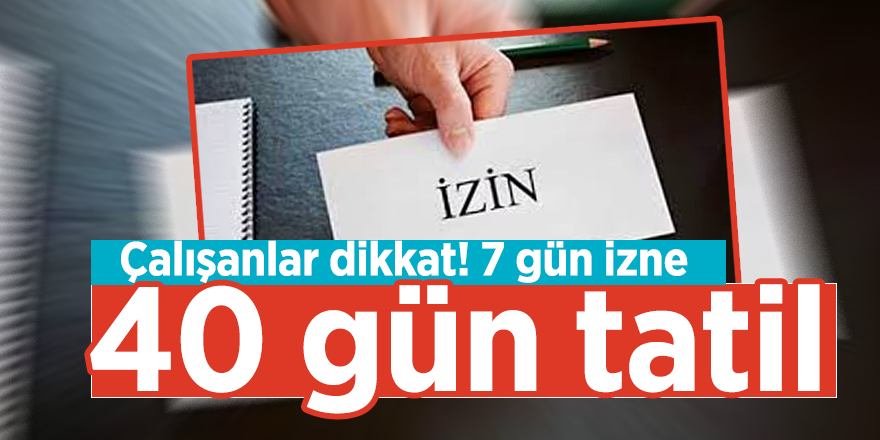 Çalışanlar dikkat! 7 gün izne 40 gün tatil