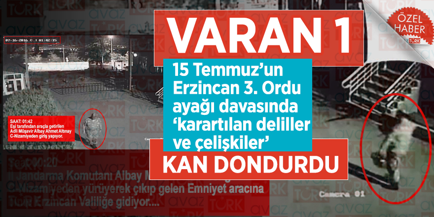 VARAN 1: 15 Temmuz’un Erzincan 3. Ordu ayağı davasında ‘karartılan deliller ve çelişkiler’ kan dondurdu