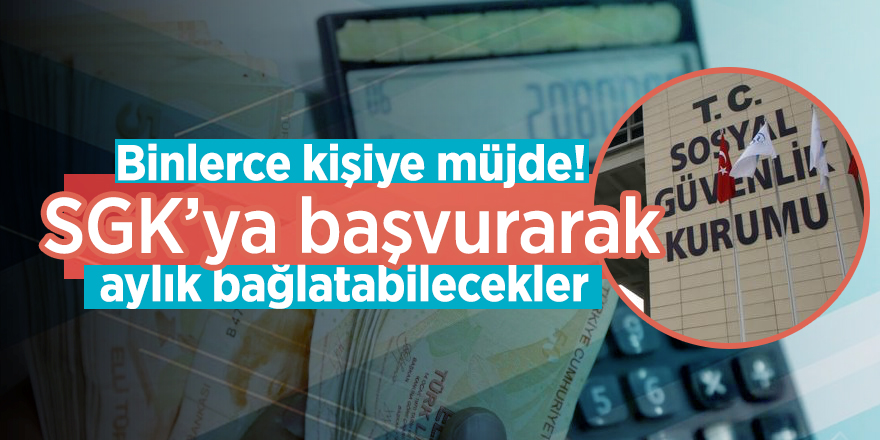 Binlerce kişiye müjde! SGK’ya başvurarak aylık bağlatabilecekler