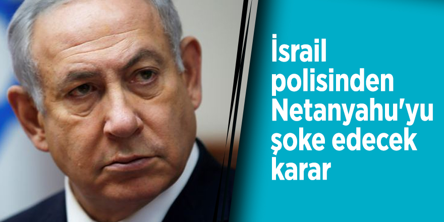 İsrail polisinden Netanyahu'yu şoke edecek karar