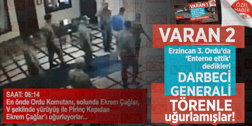 VARAN 2: Erzincan 3. Ordu’da ‘Enterne ettik’ dedikleri darbeci generali törenle uğurlamışlar!