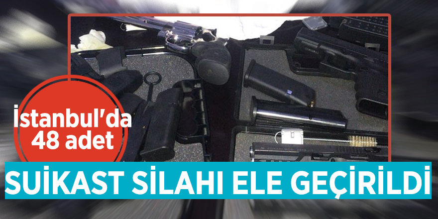 İstanbul'da 48 adet suikast silahı ele geçirildi