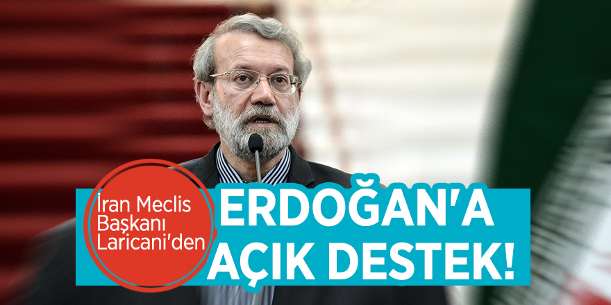 İran Meclis Başkanı Laricani'den Erdoğan'a açık destek!