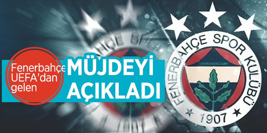 Fenerbahçe UEFA'dan gelen müjdeyi açıkladı