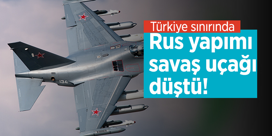Türkiye sınırında Rus yapımı savaş uçağı düştü!