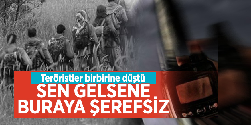 Teröristler birbirine düştü: Sen gelsene buraya şerefsiz