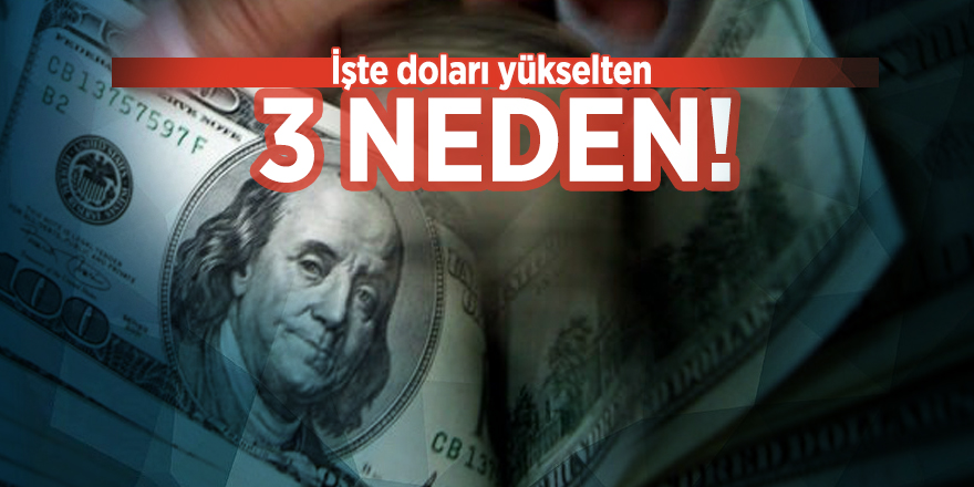 İşte doları yükselten 3 neden!