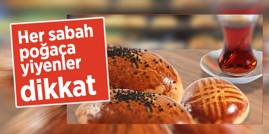 Her sabah poğaça yiyenler dikkat