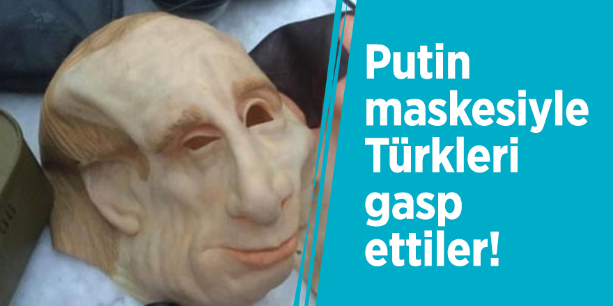 Putin maskesiyle Türkleri gasp ettiler!
