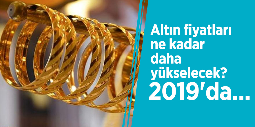 Altın fiyatları ne kadar daha yükselecek? 2019'da...