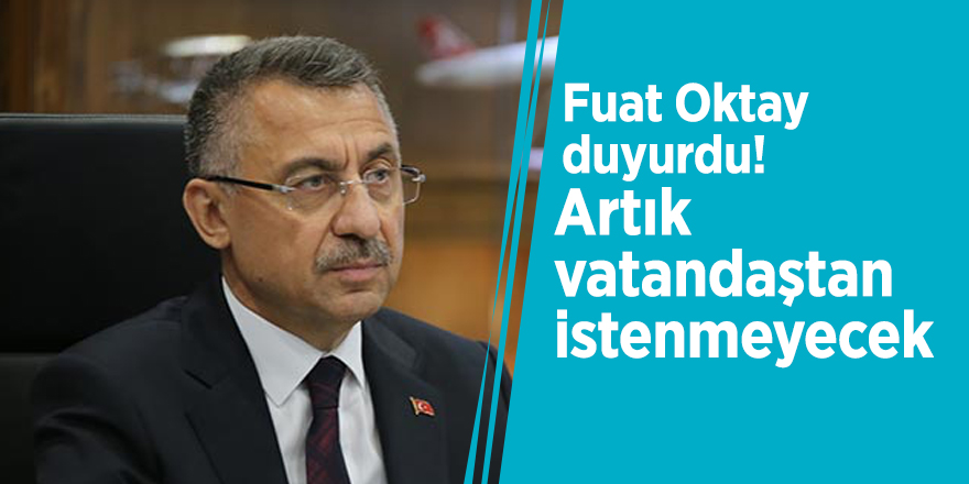 Fuat Oktay duyurdu! Artık vatandaştan istenmeyecek
