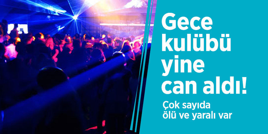 Gece kulübü yine can aldı! Çok sayıda ölü ve yaralı var