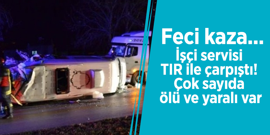Feci kaza... İşçi servisi TIR ile çarpıştı! Çok sayıda ölü ve yaralı var