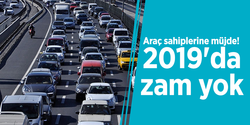 Araç sahiplerine müjde! 2019'da zam yok