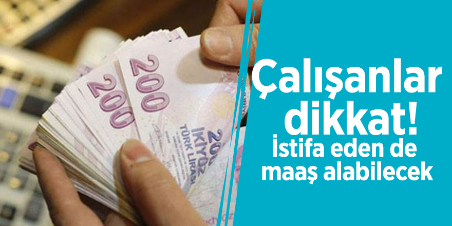 Çalışanlar dikkat! İstifa eden de maaş alabilecek