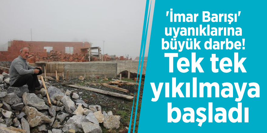 'İmar Barışı' uyanıklarına büyük darbe! Tek tek yıkılmaya başladı