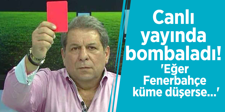 Canlı yayında bombaladı! 'Eğer Fenerbahçe küme düşerse...'