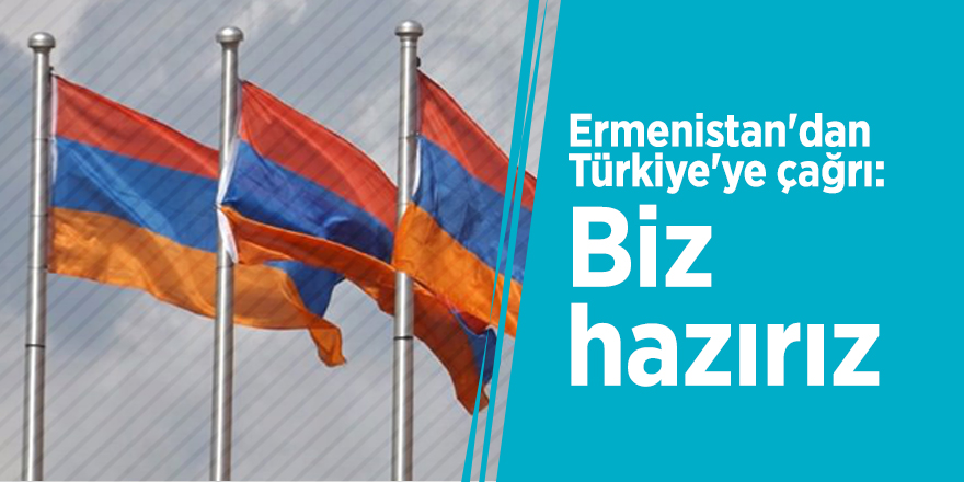 Ermenistan'dan Türkiye'ye çağrı: Biz hazırız