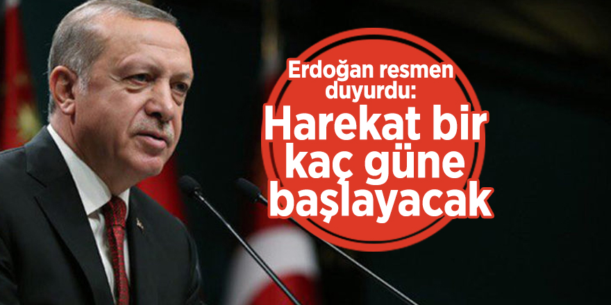 Erdoğan resmen duyurdu: Harekat bir kaç güne başlayacak