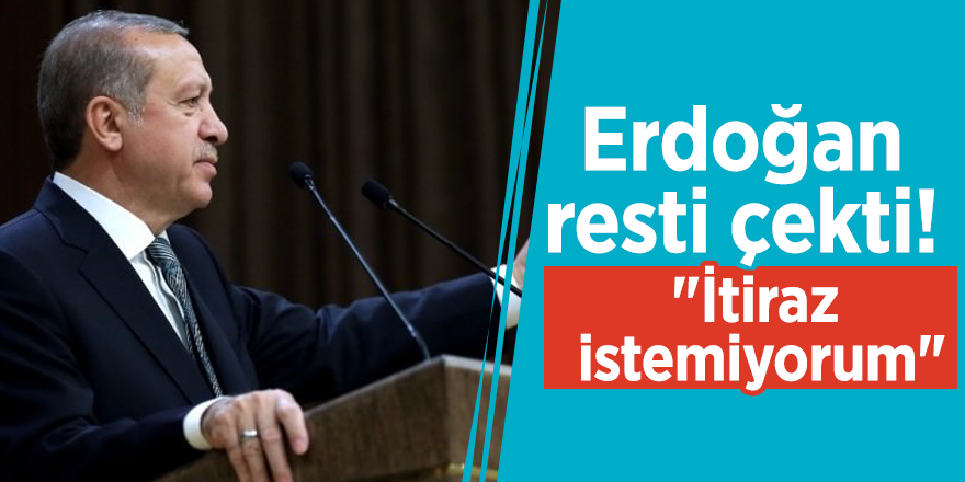 Erdoğan resti çekti! "İtiraz istemiyorum"