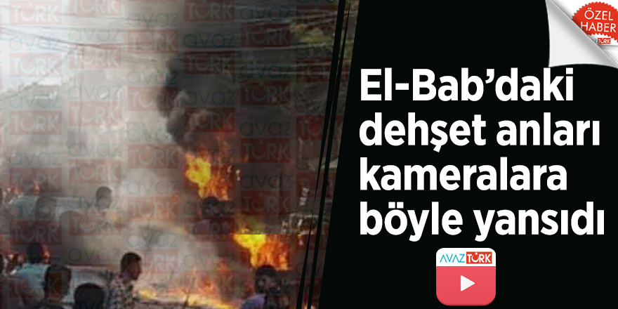 El-Bab’daki dehşet anları kameralara böyle yansıdı