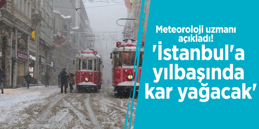 Meteoroloji uzmanı açıkladı! 'İstanbul'a yılbaşında kar yağacak'
