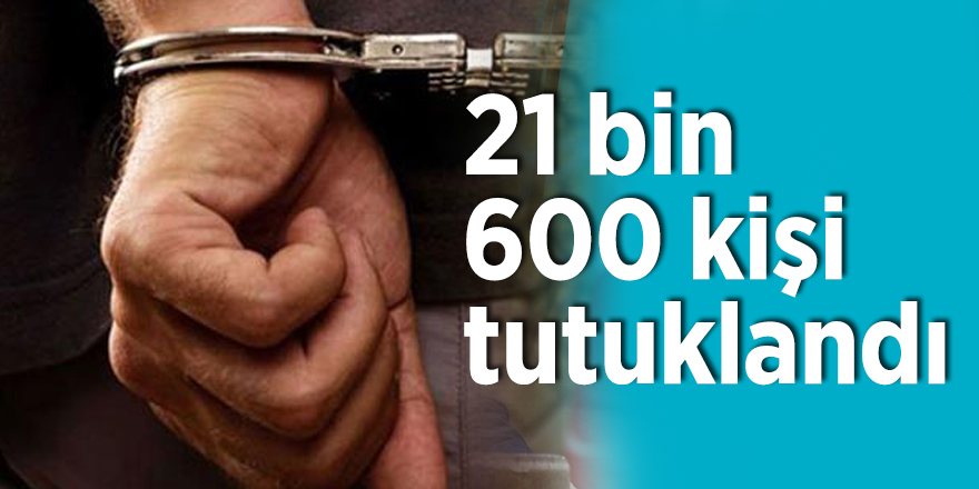 Soylu açıkladı: 21 bin 600 kişi tutuklandı