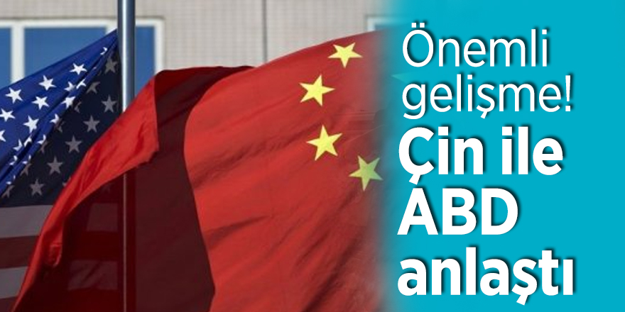 Önemli gelişme! Çin ile ABD anlaştı
