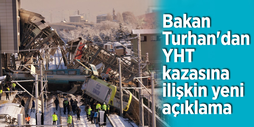Bakan Turhan'dan YHT kazasına ilişkin yeni açıklama
