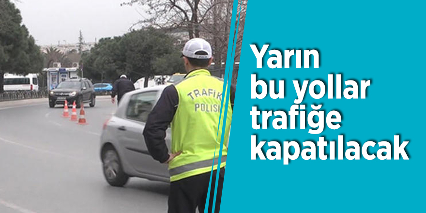 İstanbullular dikkat! Yarın bu yollar trafiğe kapatılacak