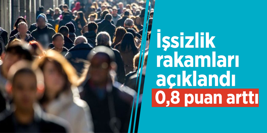 İşsizlik rakamları açıklandı! 0,8 puan arttı