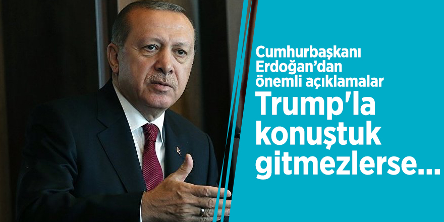 Cumhurbaşkanı Erdoğan: Trump'la konuştuk gitmezlerse...