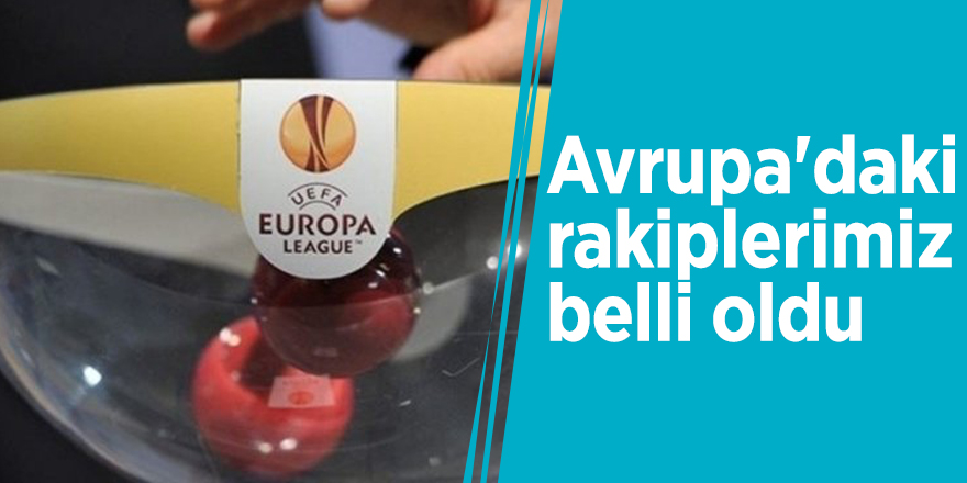 Avrupa'daki rakiplerimiz belli oldu