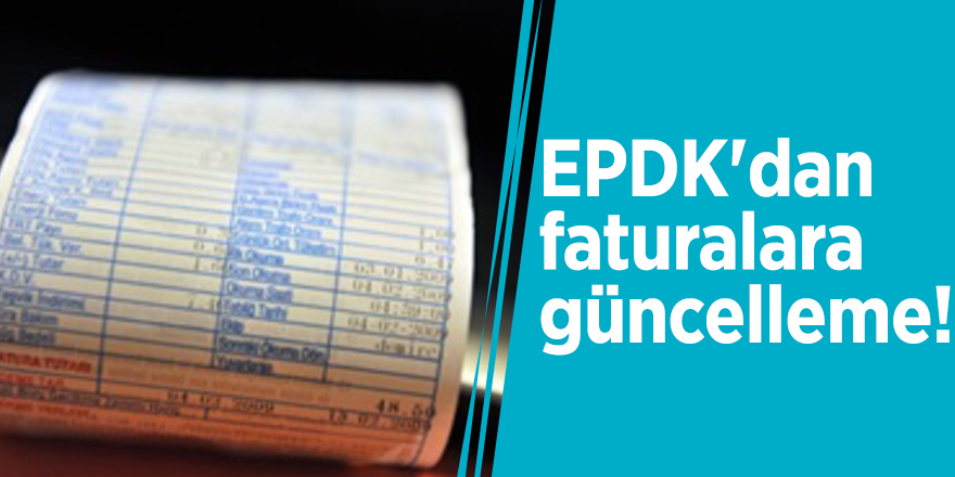EPDK'dan faturalara güncelleme!