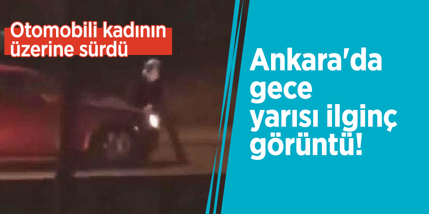 Ankara'da gece yarısı ilginç görüntü! Otomobili kadının üzerine sürdü