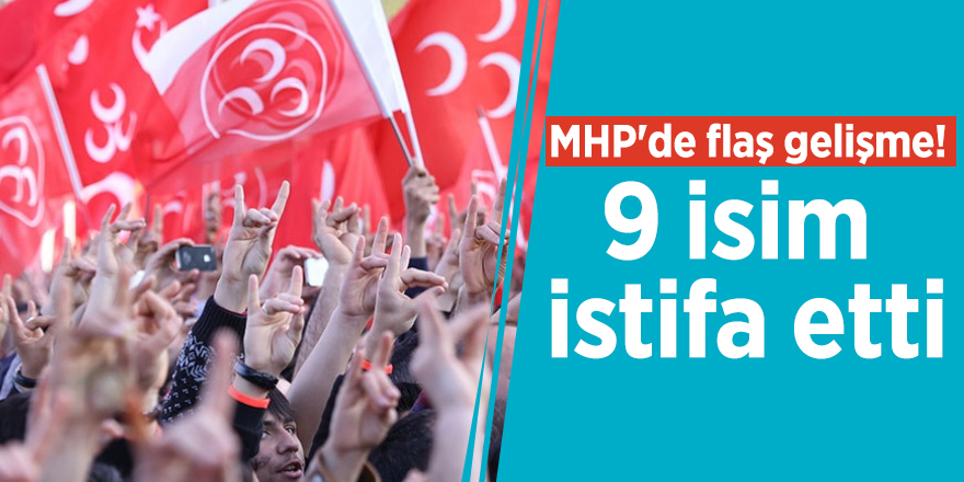 MHP'de flaş gelişme! 9 isim istifa etti