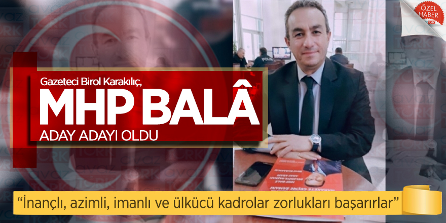 Gazeteci Birol Karakılıç, MHP Balâ aday adayı oldu