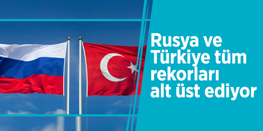 Rusya ve Türkiye tüm rekorları alt üst ediyor