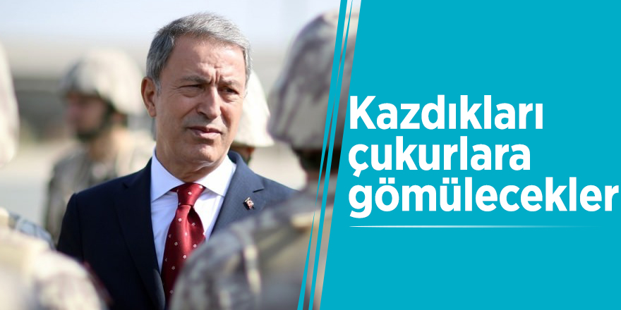 Hulusi Akar: Kazdıkları çukurlara gömülecekler!