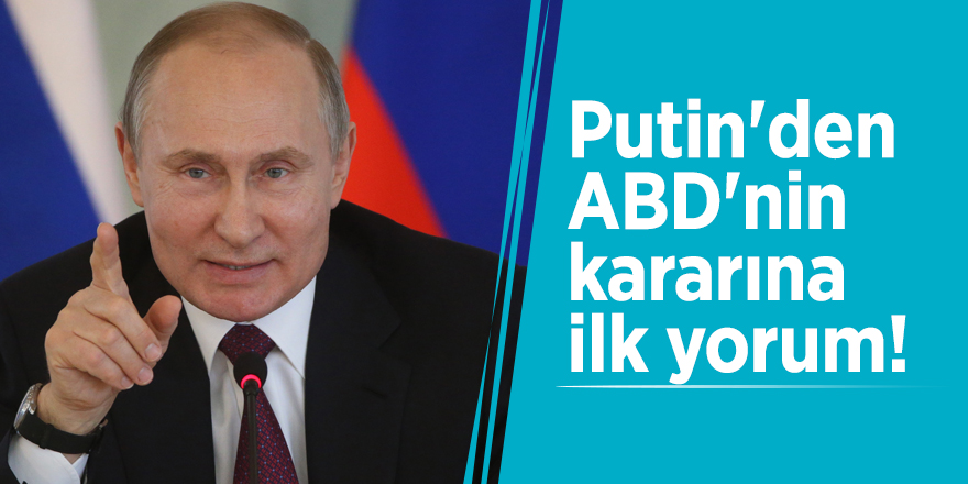 Putin'den ABD'nin kararına ilk yorum!