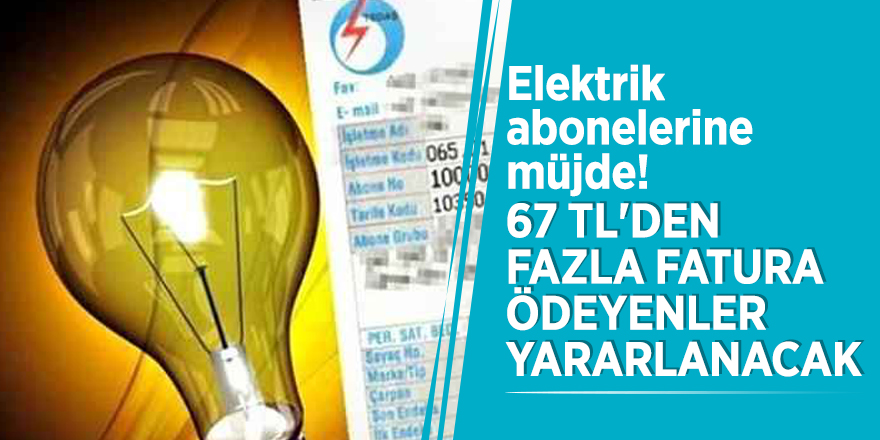 Elektrik abonelerine müjde! 67 TL'den fazla fatura ödeyenler yararlanacak