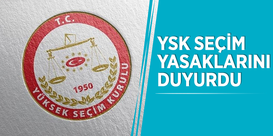YSK seçim yasaklarını duyurdu