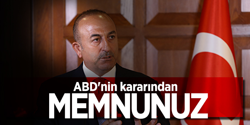 Çavuşoğlu: ABD'nin kararından memnunuz