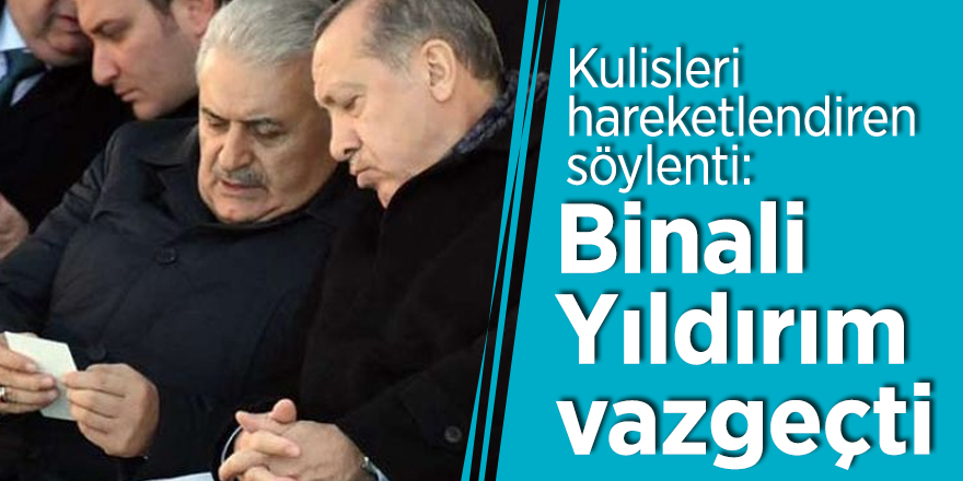 Kulisleri hareketlendiren söylenti: Binali Yıldırım vazgeçti