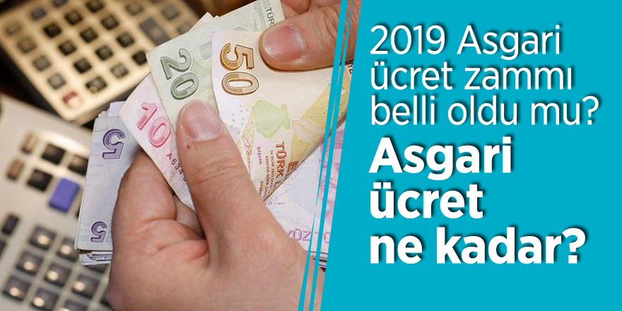 2019 Asgari ücret zammı belli oldu mu? Asgari ücret ne kadar?