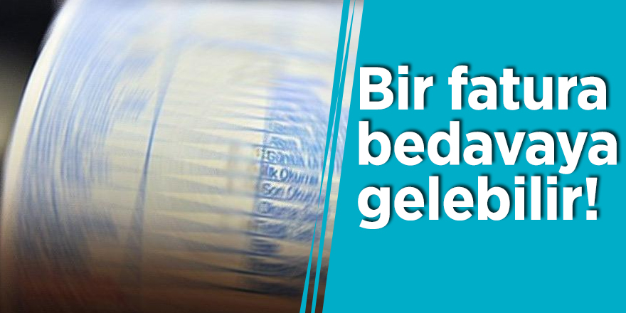 Bir fatura bedavaya gelebilir!