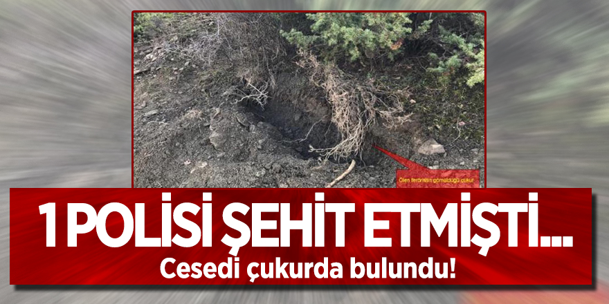 1 polisi şehit etmişti... Cesedi çukurda bulundu!