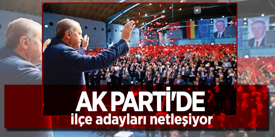 AK Parti'de ilçe adayları netleşiyor