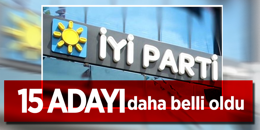 İYİ Parti'nin 15 adayı daha belli oldu