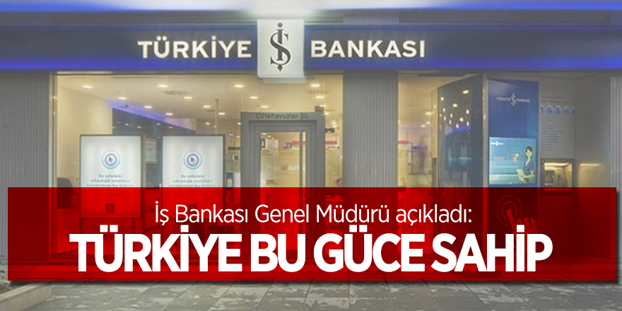 İş Bankası Genel Müdürü: Türkiye bu güce sahip